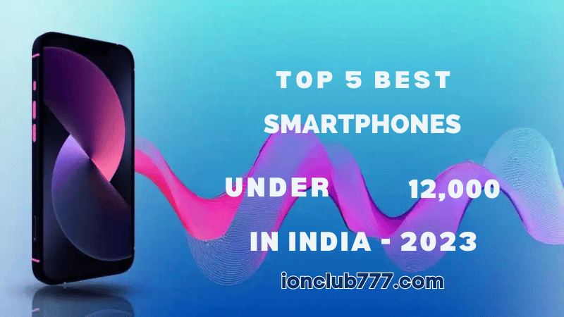 Top 5 Best Smartphones Under ₹12,000 in India - 2023