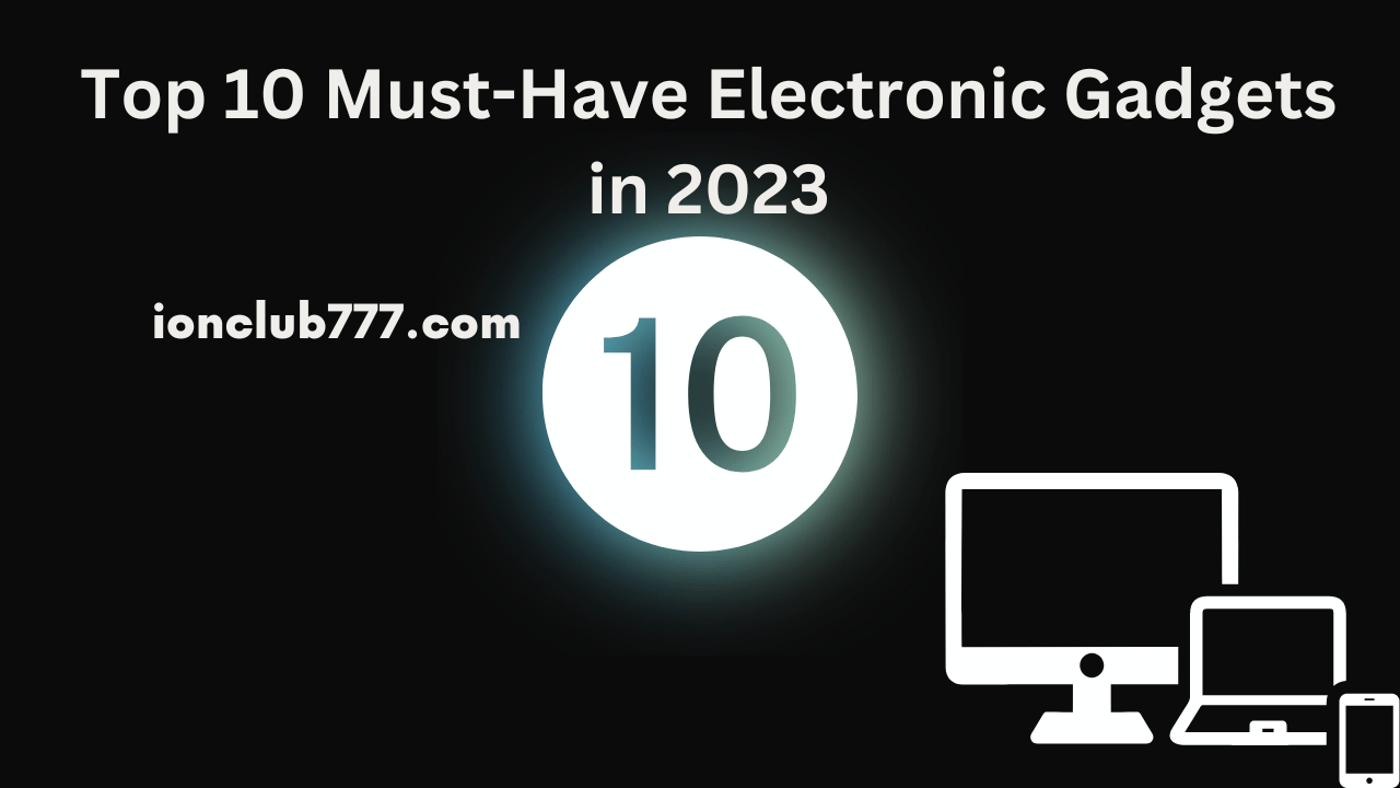 Top 10 Must-Have Electronic Gadgets in 2023