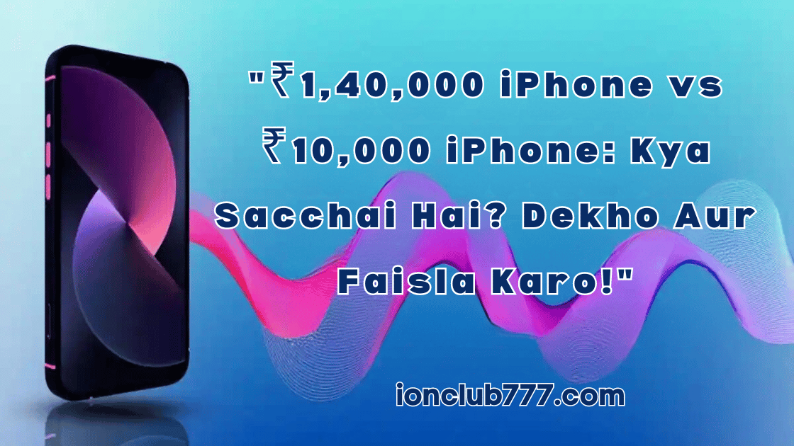 "₹1,40,000 iPhone vs ₹10,000 iPhone: Kya Sacchai Hai? Dekho Aur Faisla Karo!"