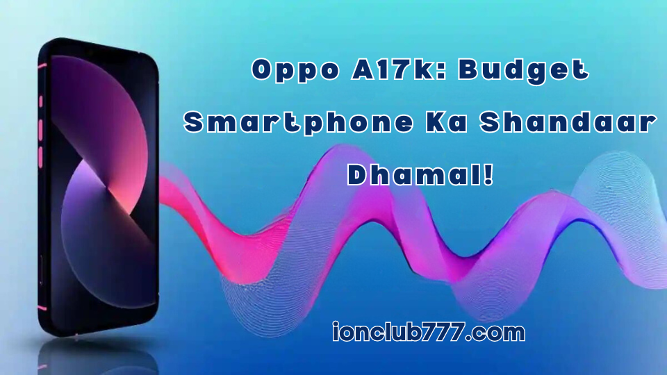 Oppo A17k: Budget Smartphone Ka Shandaar Dhamal!